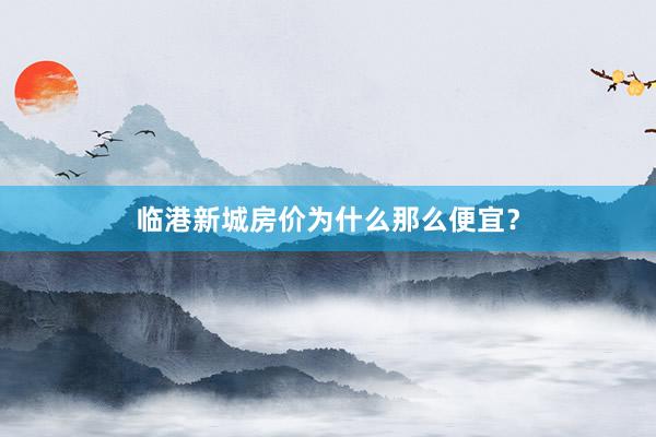 临港新城房价为什么那么便宜？