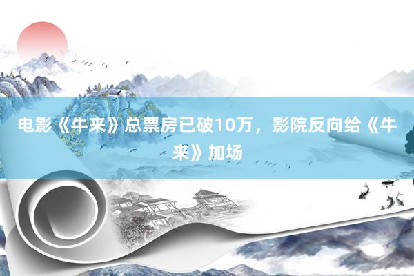 电影《牛来》总票房已破10万，影院反向给《牛来》加场