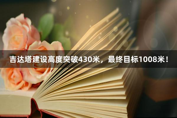 吉达塔建设高度突破430米，最终目标1008米！