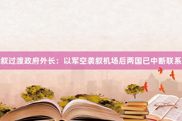 叙过渡政府外长：以军空袭叙机场后两国已中断联系