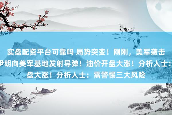 实盘配资平台可靠吗 局势突变！刚刚，美军袭击伊朗南部岛屿，伊朗向美军基地发射导弹！油价开盘大涨！分析人士：需警惕三大风险