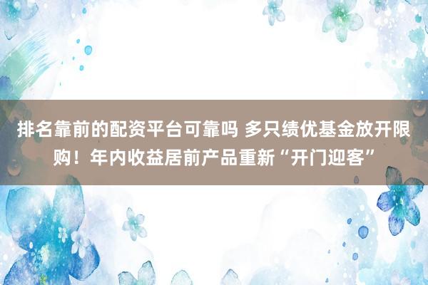 排名靠前的配资平台可靠吗 多只绩优基金放开限购！年内收益居前产品重新“开门迎客”