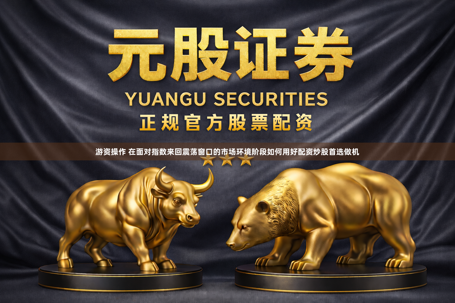 游资操作 在面对指数来回震荡窗口的市场环境阶段如何用好配资炒股首选做机