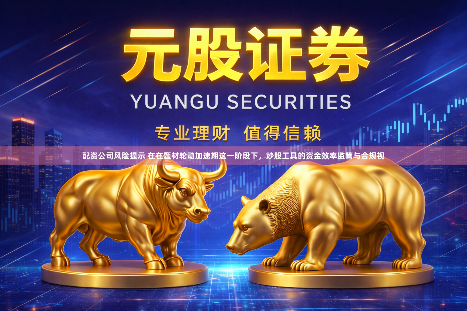配资公司风险提示 在在题材轮动加速期这一阶段下，炒股工具的资金效率监管与合规视