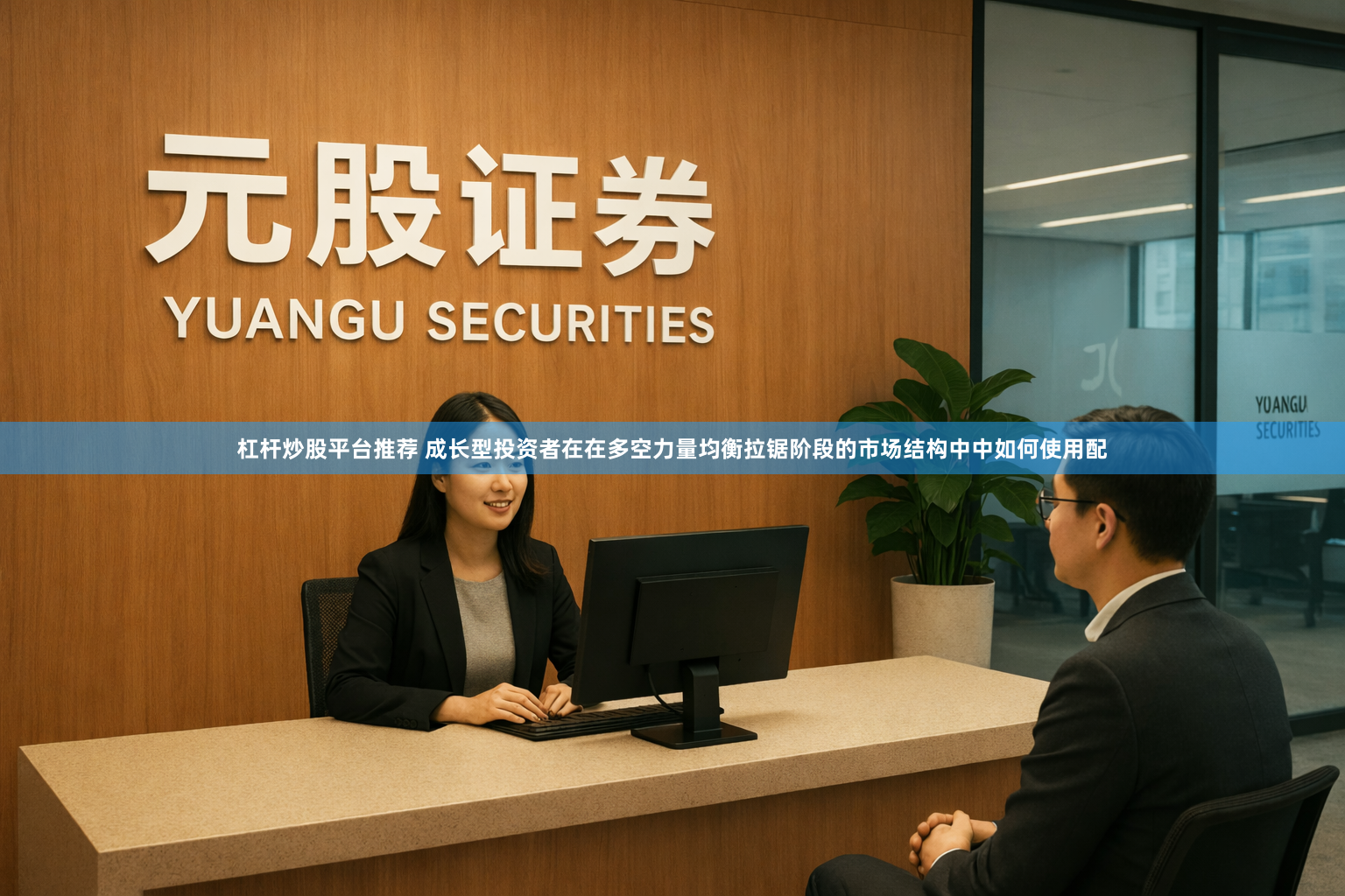 杠杆炒股平台推荐 成长型投资者在在多空力量均衡拉锯阶段的市场结构中中如何使用配