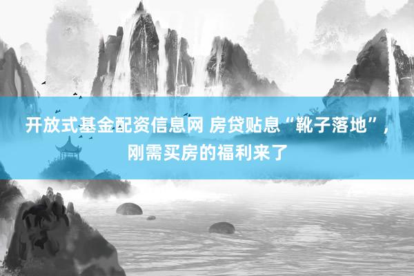 开放式基金配资信息网 房贷贴息“靴子落地”，刚需买房的福利来了