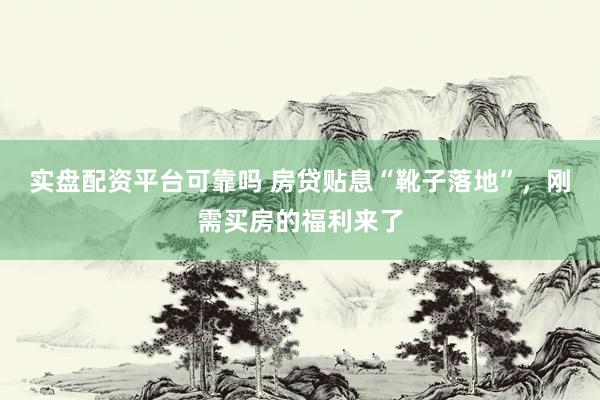实盘配资平台可靠吗 房贷贴息“靴子落地”，刚需买房的福利来了