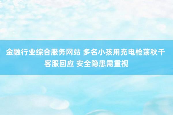 金融行业综合服务网站 多名小孩用充电枪荡秋千 客服回应 安全隐患需重视