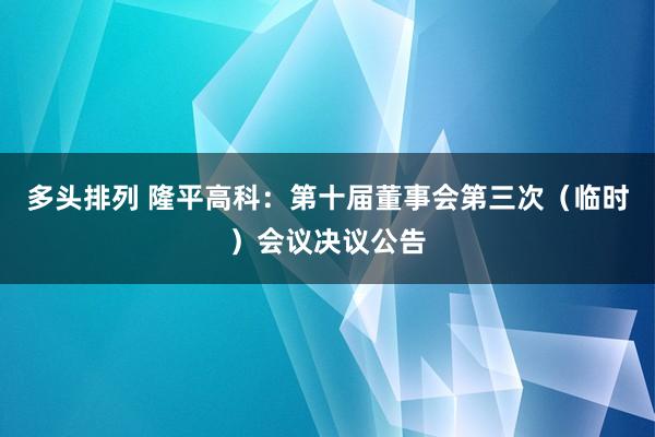 多头排列 隆平高科：第十届董事会第三次（临时）会议决议公告